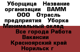 Уборщица › Название организации ­ ВАММ  , ООО › Отрасль предприятия ­ Уборка › Минимальный оклад ­ 15 000 - Все города Работа » Вакансии   . Красноярский край,Норильск г.